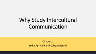 Why Study Intercultural
Communication
Chapter 1
Lydia Apriliani and Cahyaningratri
 