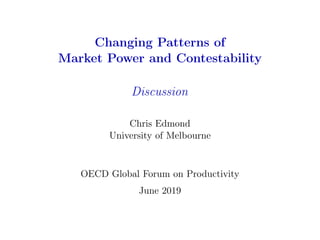 Changing Patterns of
Market Power and Contestability
Discussion
Chris Edmond
University of Melbourne
OECD Global Forum on Productivity
June 2019
 