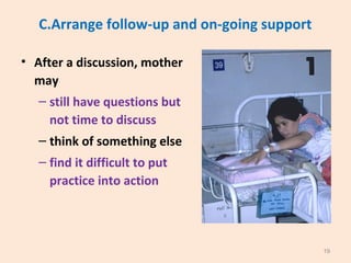 C.Arrange follow-up and on-going support
• After a discussion, mother
may
– still have questions but
not time to discuss
–...