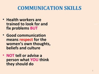 COMMUNICATION SKILLS
• Health workers are
trained to look for and
fix problems BUT
• Good communication
means respect for ...