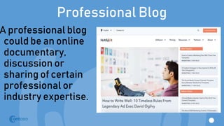 Professional Blog
A professional blog
could be an online
documentary,
discussion or
sharing of certain
professional or
industry expertise.
 