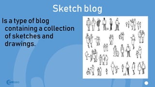 Sketch blog
Is a type of blog
containing a collection
of sketches and
drawings.
 