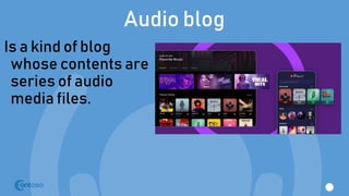 Audio blog
Is a kind of blog
whose contents are
series of audio
media files.
 