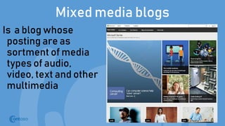 Mixed media blogs
Is a blog whose
posting are as
sortment of media
types of audio,
video, text and other
multimedia
 