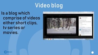 Video blog
Is a blog which
comprise of videos
either short clips,
tv series or
movies.
 