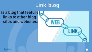 Link blog
Is a blog that feature
links to other blog
sites and websites.
 