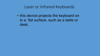 Laser or Infrared Keyboards
• this device projects the keyboard on
to a flat surface, such as a table or
desk.
 
