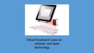 Virtual Keyboard (uses an
infrared and laser
technology
 