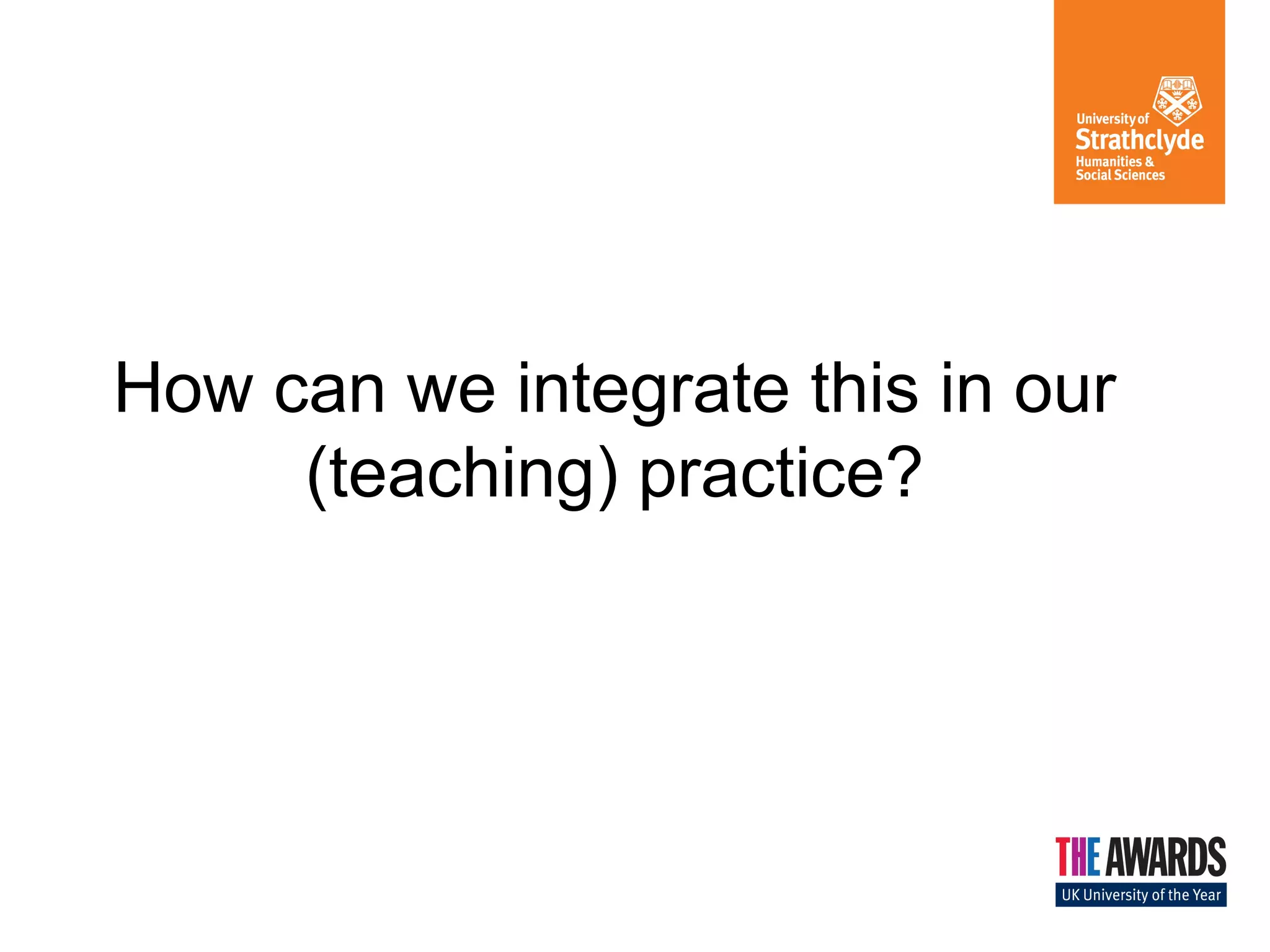 How can we integrate this in our 
(teaching) practice? 
 