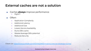 Database Scaling Strategies Masterclass
External caches are not a solution
■ Caches always improve performance
● Right!?
■ Often:
● Application Complexity
● Additional Latency
● Additional Cost
● Lowers Service Availability
● Ruins DB's cache
● Wastes leverage DB's potential
● Reduces Security
Check out: https://www.scylladb.com/2024/05/29/eliminating-external-database-caches/
21
 