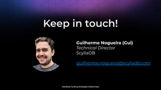 Database Scaling Strategies Masterclass
Guilherme Nogueira (Gui)
Technical Director
ScyllaDB
guilherme.nogueira@scylladb.com
Keep in touch!
 