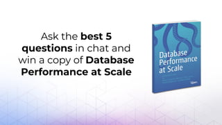 Ask the best 5
questions in chat and
win a copy of Database
Performance at Scale
 
