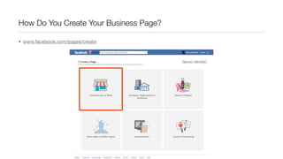 How Do You Create Your Business Page?
• www.facebook.com/pages/create
 