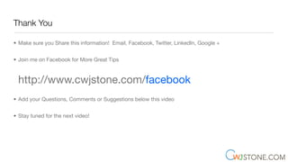 Thank You
• Make sure you Share this information! Email, Facebook, Twitter, LinkedIn, Google +
• Join me on Facebook for More Great Tips
http://www.cwjstone.com/facebook
• Add your Questions, Comments or Suggestions below this video
• Stay tuned for the next video!
 