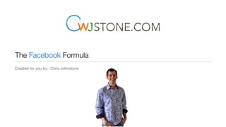 The Facebook Formula
Created for you by: Chris Johnstone
 