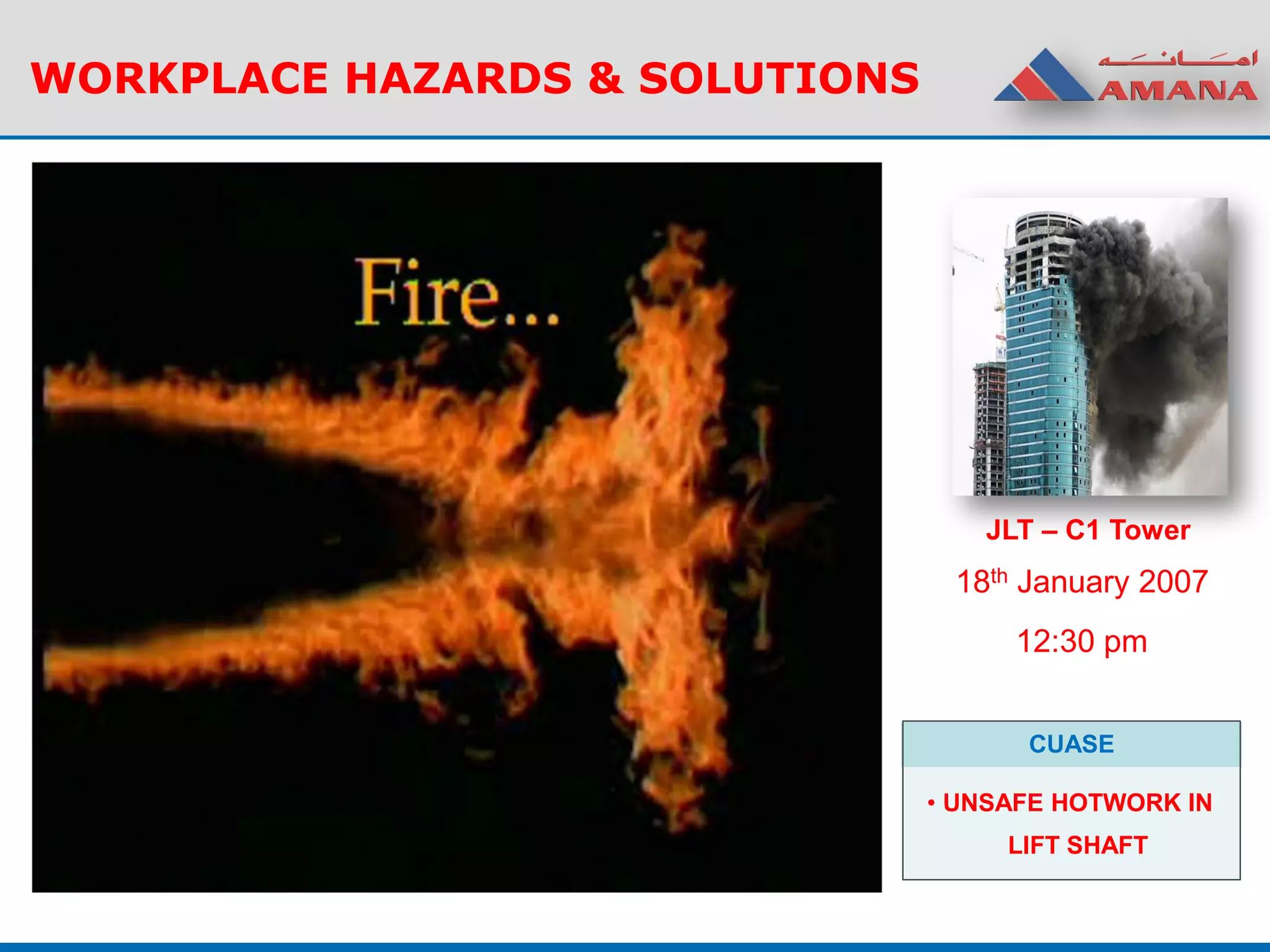 WORKPLACE HAZARDS & SOLUTIONS
JLT – C1 Tower
18th January 2007
12:30 pm
CUASE
• UNSAFE HOTWORK IN
LIFT SHAFT
 