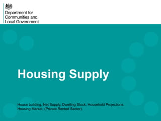 Housing Supply
House building, Net Supply, Dwelling Stock, Household Projections,
Housing Market, (Private Rented Sector).

 