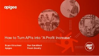 ©2016 Apigee Corp. All Rights Reserved.
How to Turn APIs into “A Profit Increase”
Bryan Kirschner Dan Sandiford
Apigee Fresh Gravity
 