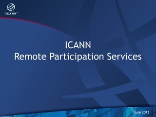 ICANN
Remote Participation Services
June 2013
 