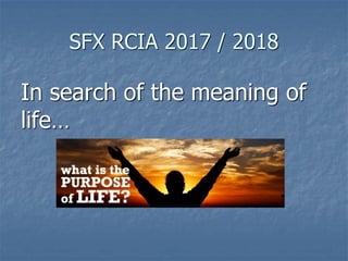 SFX RCIA 2017 / 2018
In search of the meaning of
life…
 