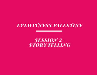 EYEWITNESS PALESTINE
SESSION 2-
STORYTELLING
 
