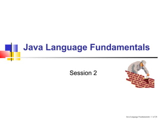 Java Language Fundamentals / 1 of 28
Java Language Fundamentals
Session 2
 