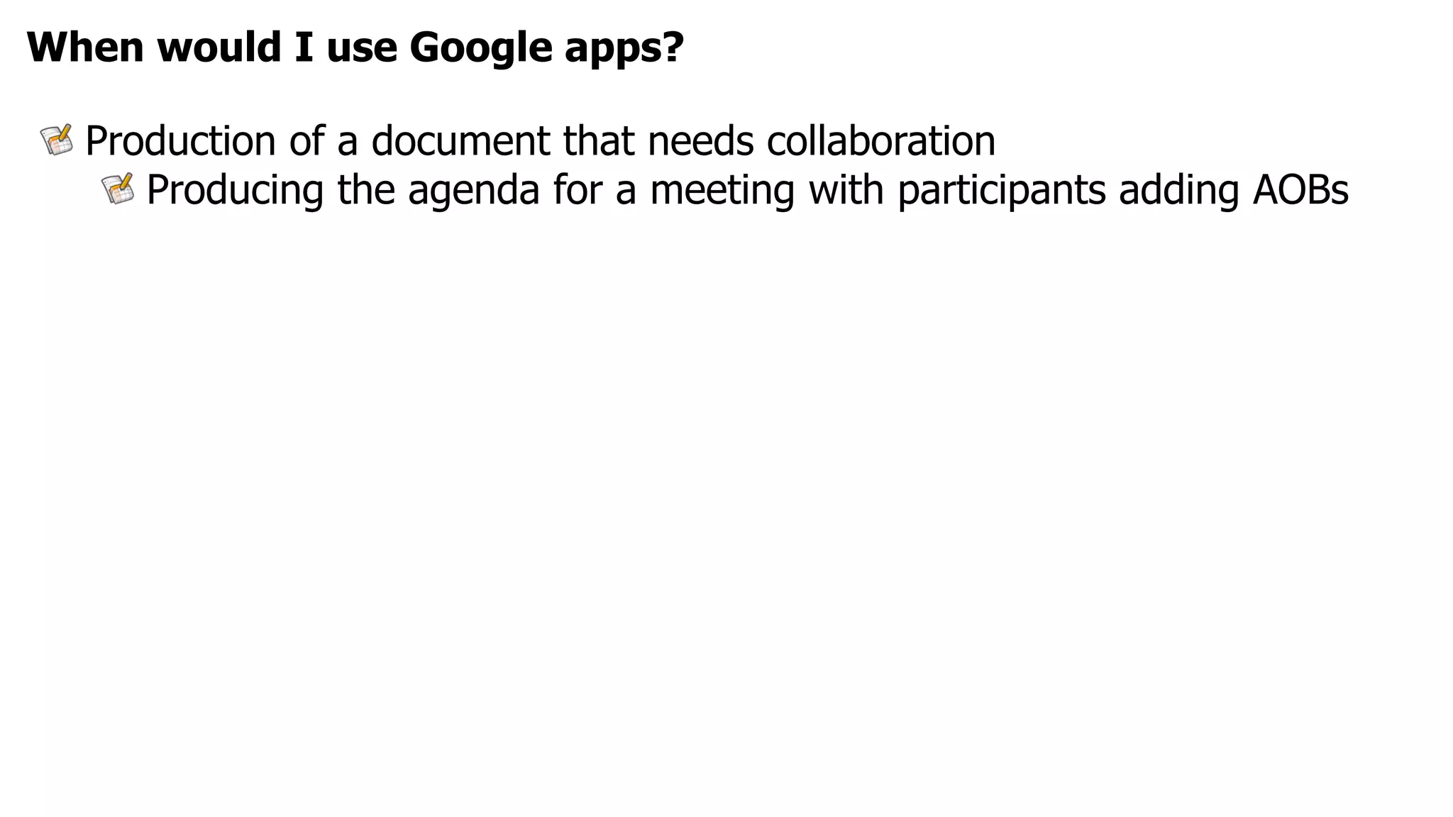 When would I use Google apps?

  Production of a document that needs collaboration
     Producing the agenda for a meeting with participants adding AOBs
 