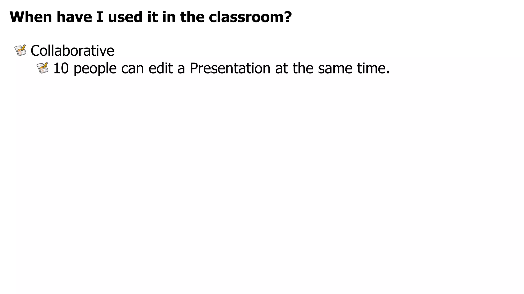 When have I used it in the classroom?

  Collaborative
      10 people can edit a Presentation at the same time.
 