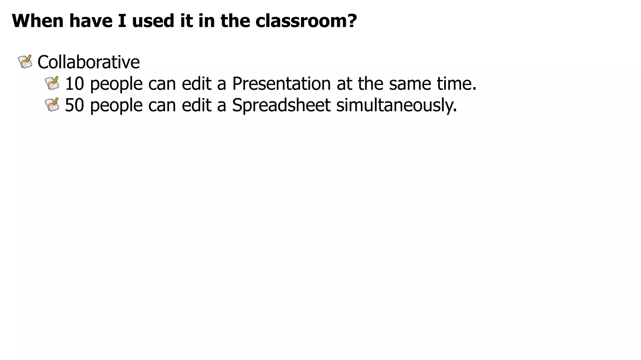 When have I used it in the classroom?

  Collaborative
      10 people can edit a Presentation at the same time.
      50 people can edit a Spreadsheet simultaneously.
 