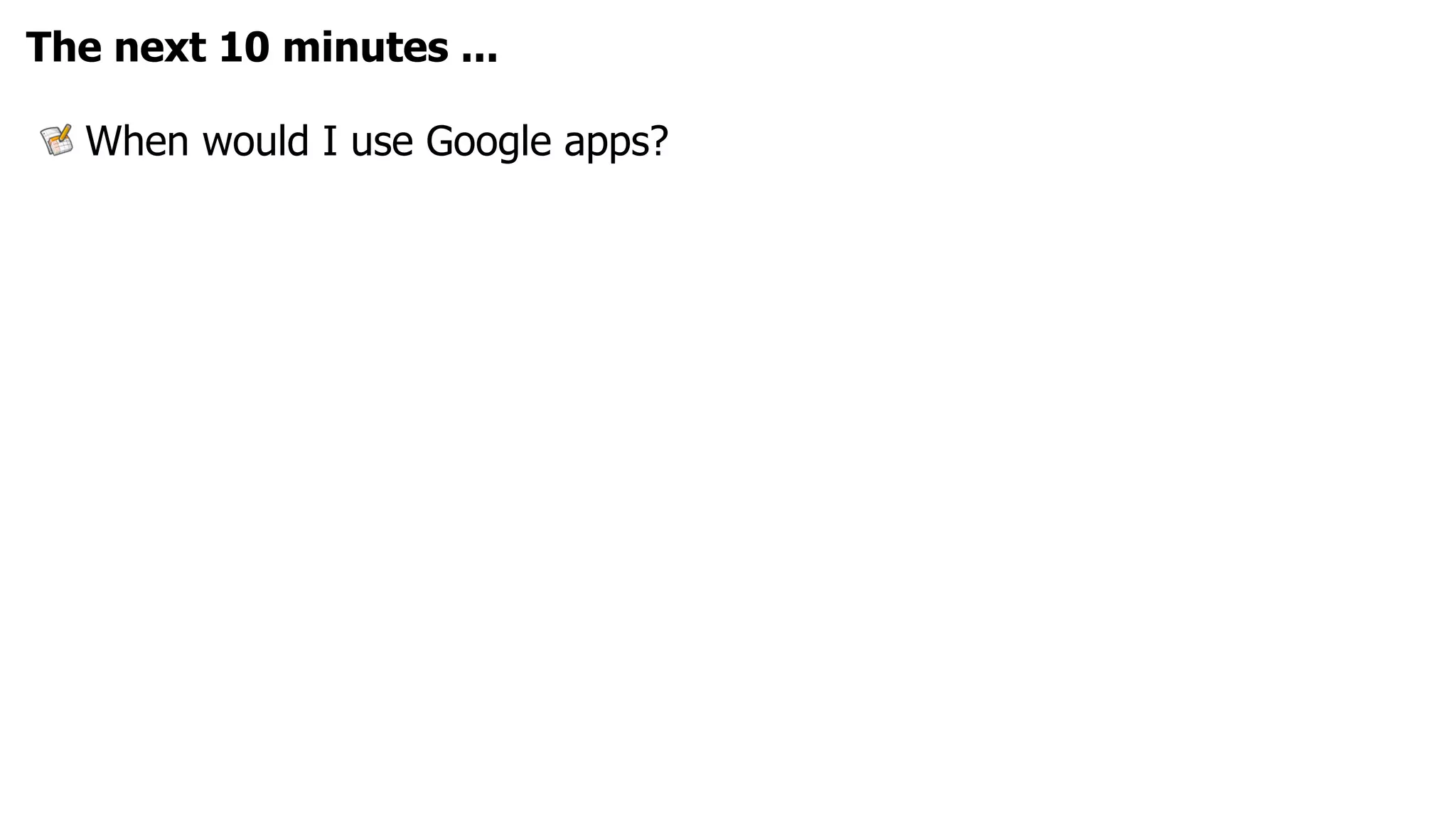 The next 10 minutes ...

  When would I use Google apps?
 