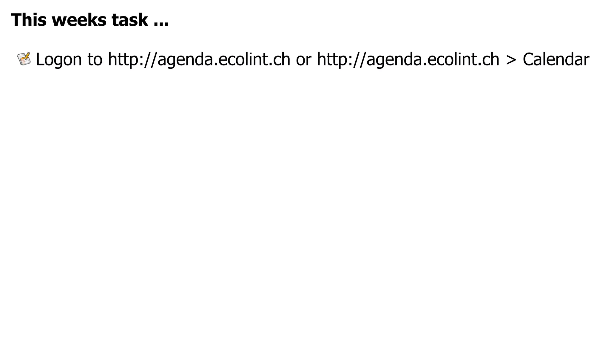 This weeks task ...

  Logon to http://agenda.ecolint.ch or http://agenda.ecolint.ch > Calendar
 