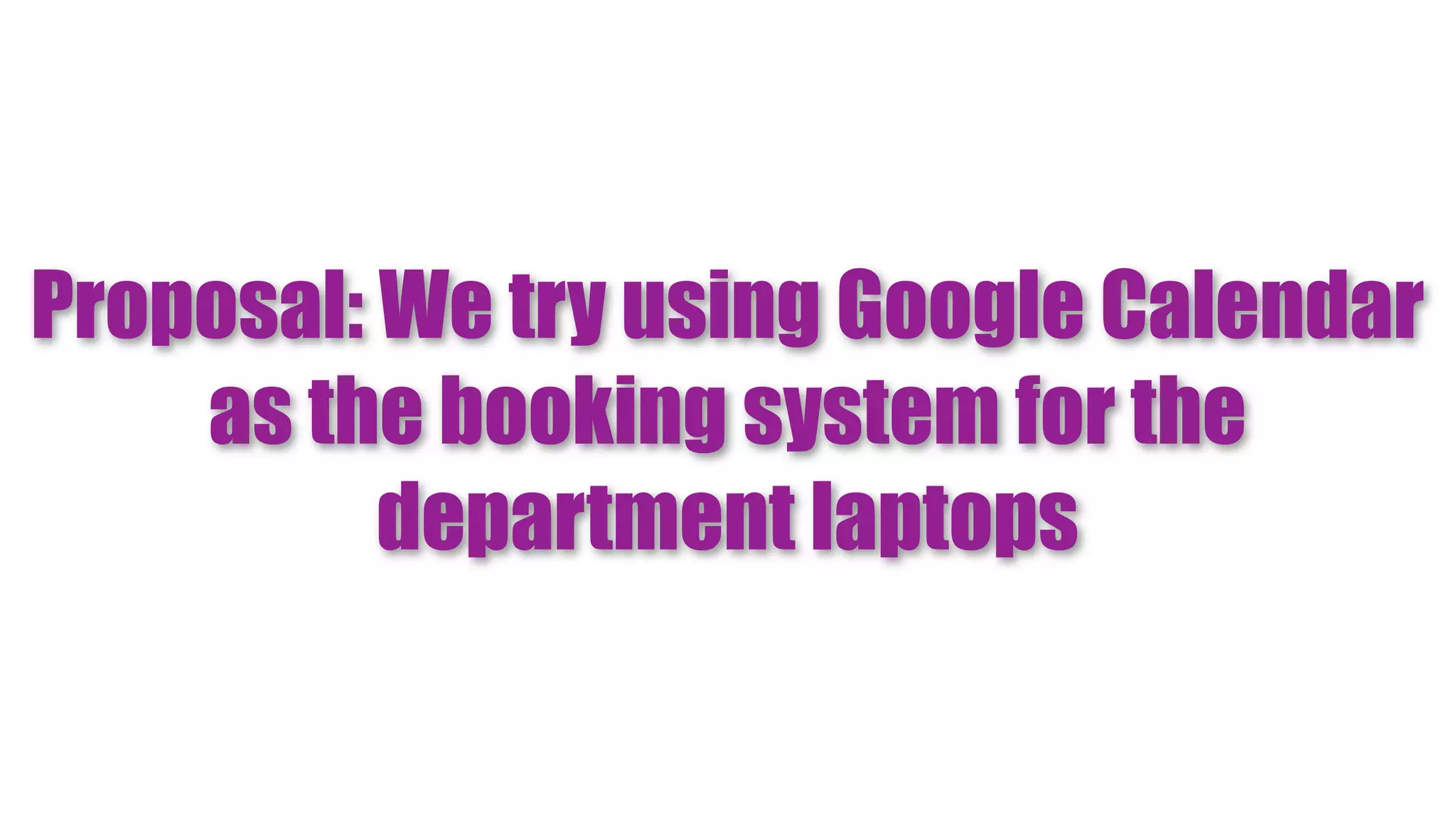 Proposal: We try using Google Calendar
    as the booking system for the
          department laptops
 