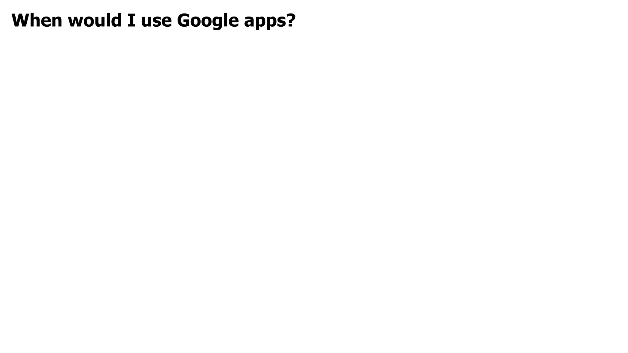When would I use Google apps?
 