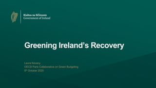 Greening Ireland’s Recovery
Laura Kevany
OECD Paris Collaborative on Green Budgeting
5th October 2020
 