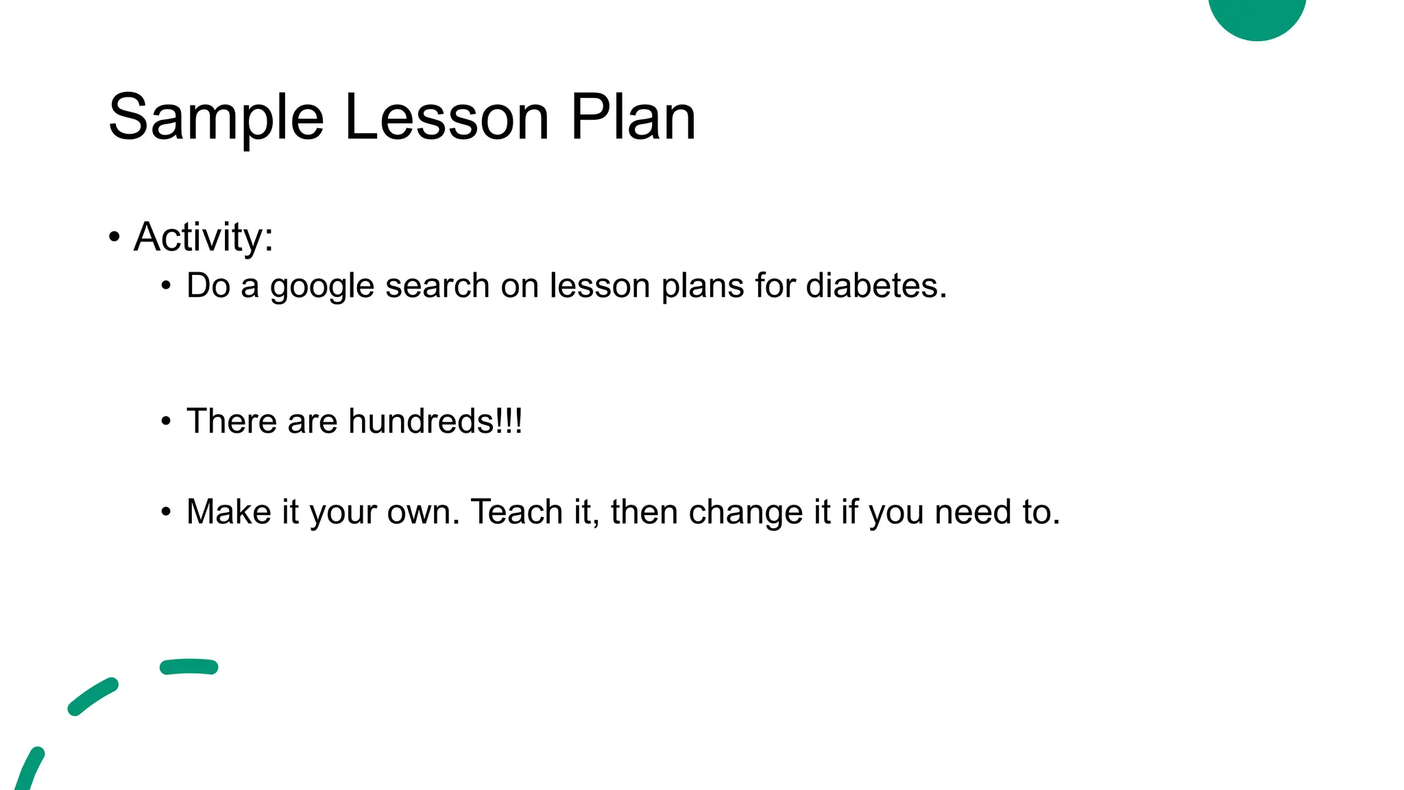 Sample Lesson Plan
• Activity:
• Do a google search on lesson plans for diabetes.
• There are hundreds!!!
• Make it your own. Teach it, then change it if you need to.
 