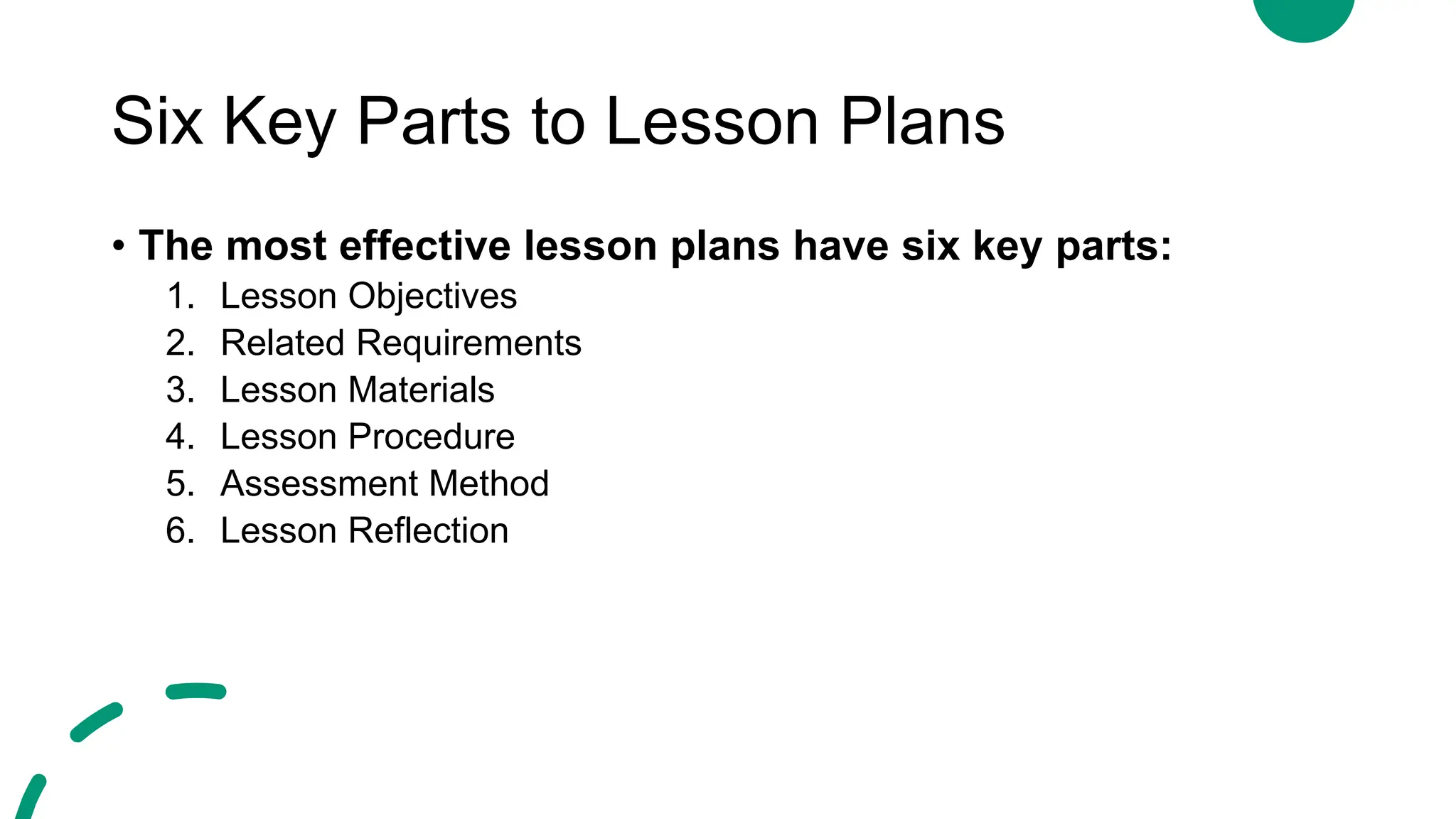 Six Key Parts to Lesson Plans
• The most effective lesson plans have six key parts:
1. Lesson Objectives
2. Related Requirements
3. Lesson Materials
4. Lesson Procedure
5. Assessment Method
6. Lesson Reflection
 