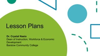 Lesson Plans
Dr. Crystal Nasio
Dean of Instruction, Workforce & Economic
Development
Barstow Community College
 