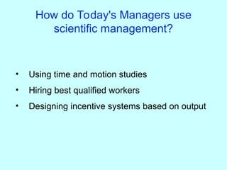 How do Today's Managers use
scientific management?
• Using time and motion studies
• Hiring best qualified workers
• Designing incentive systems based on output
 