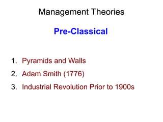 Management Theories
Pre-Classical
1. Pyramids and Walls
2. Adam Smith (1776)
3. Industrial Revolution Prior to 1900s
 