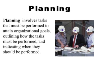 Planning involves tasks
that must be performed to
attain organizational goals,
outlining how the tasks
must be performed, and
indicating when they
should be performed.
 