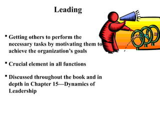 Chapter 1: PowerPoint 1.14
Leading
 Getting others to perform the
necessary tasks by motivating them to
achieve the organization’s goals
 Crucial element in all functions
 Discussed throughout the book and in
depth in Chapter 15—Dynamics of
Leadership
 