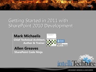 Getting Started in 2011 withSharePoint 2010 Development Mark Michaelis Chief Technical Architect,  	Author & Trainer Allen Greaves SharePoint Code Ninja 