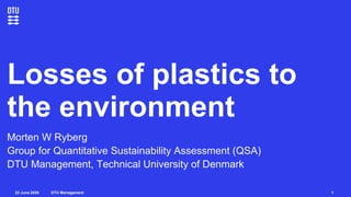 DTU Management22 June 2020
Losses of plastics to
the environment
Morten W Ryberg
Group for Quantitative Sustainability Assessment (QSA)
DTU Management, Technical University of Denmark
1
 