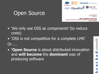 Open Source ‘ We only use OSS as  components’  (to reduce costs) ‘ OSS is not competitive for a complete LMS’ Or….. ‘ Open Source  is about distributed innovation and  will become  the  dominant  way of producing software kenchad consulting 