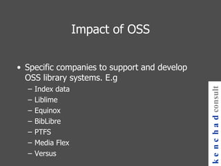 Impact of OSS Specific companies to support and develop OSS library systems. E.g  Index data Liblime Equinox BibLibre PTFS Media Flex Versus kenchad consulting 