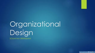 Organizational
Design
SOUMYAA SRIKRISHNA
 