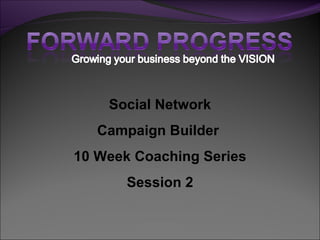 Social Network
   Campaign Builder
10 Week Coaching Series
       Session 2
 