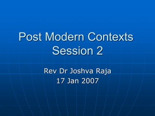 Post Modern Contexts
Session 2
Rev Dr Joshva Raja
17 Jan 2007
 