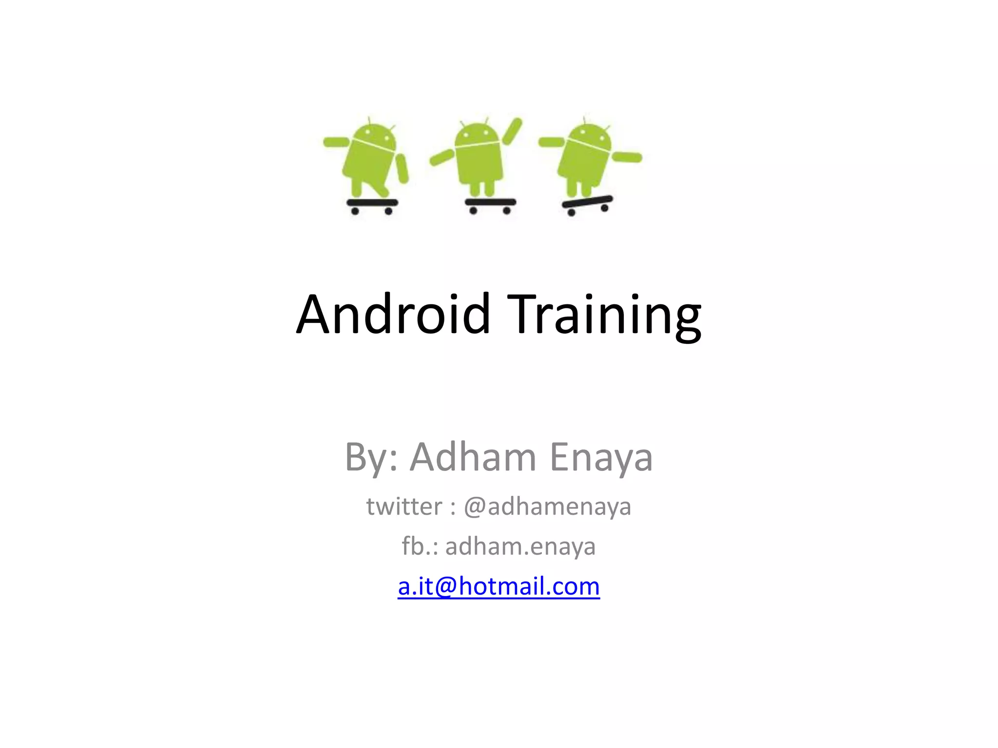 Android Training

 By: Adham Enaya
  twitter : @adhamenaya
     fb.: adham.enaya
    a.it@hotmail.com
 
