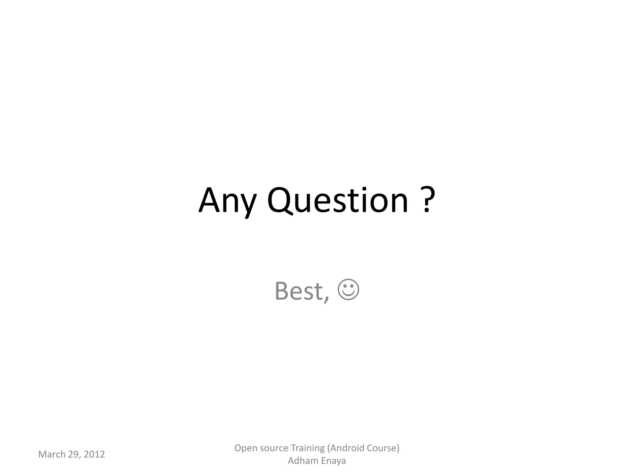 Any Question ?

                           Best, 




                   Open source Training (Android Course)
March 29, 2012
                              Adham Enaya
 